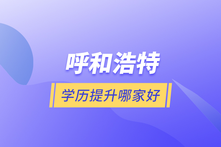 呼和浩特學歷提升哪家好？