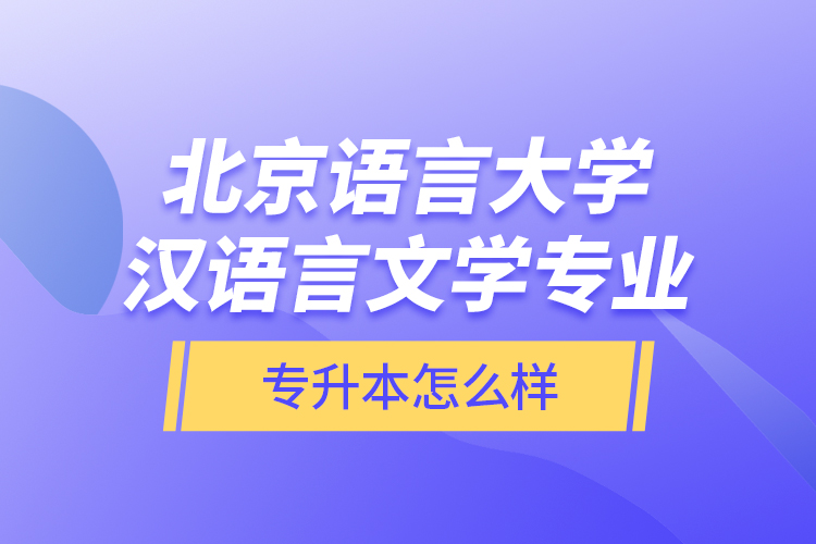 北京語言大學(xué)漢語言文學(xué)專業(yè)專升本怎么樣？