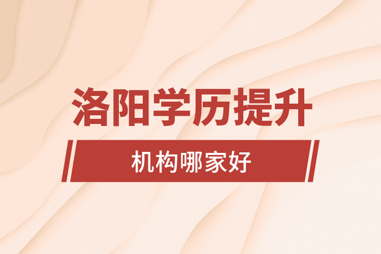 洛陽(yáng)學(xué)歷提升機(jī)構(gòu)哪家好？