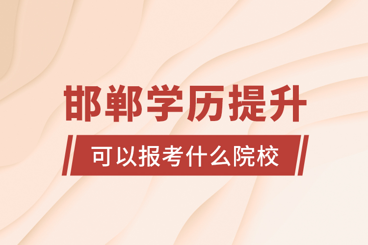邯鄲學歷提升可以報考什么院校？