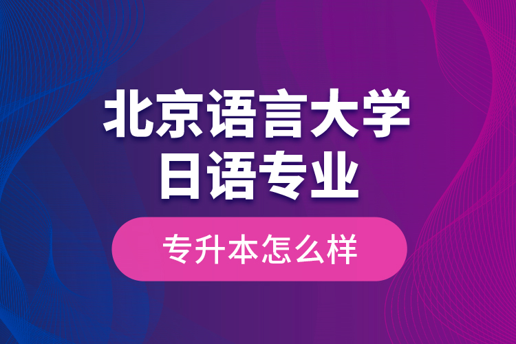 北京語言大學(xué)日語專業(yè)專升本怎么樣？