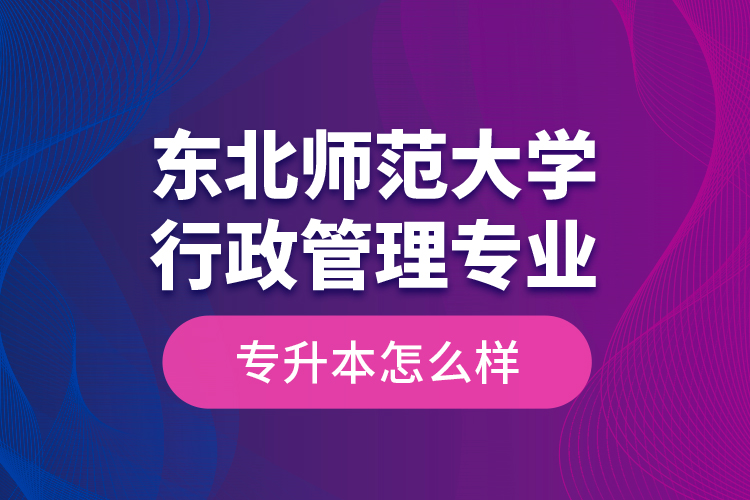東北師范大學行政管理專業(yè)專升本怎么樣？