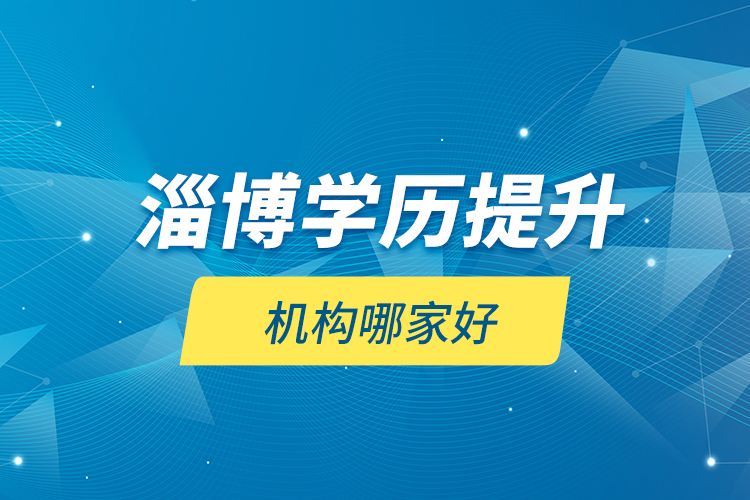 淄博學(xué)歷提升機(jī)構(gòu)哪家好？