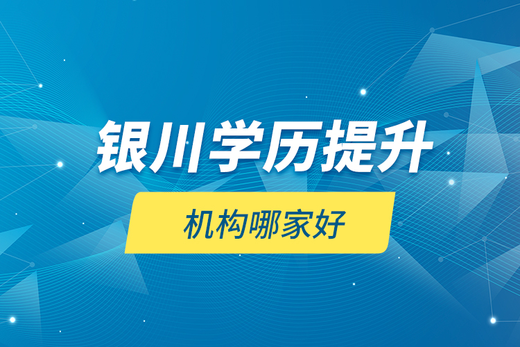 銀川學歷提升機構(gòu)哪家好？