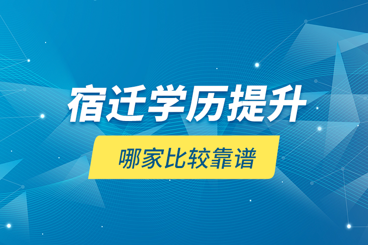 宿遷學(xué)歷提升哪家比較靠譜？