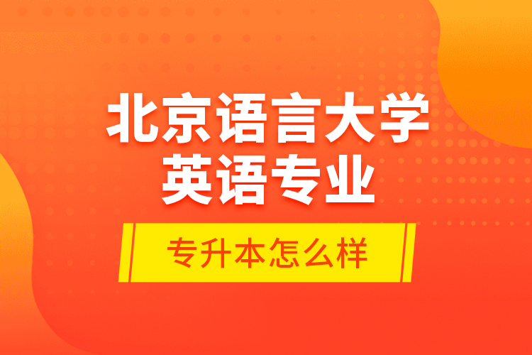 北京語言大學英語專業(yè)專升本怎么樣？