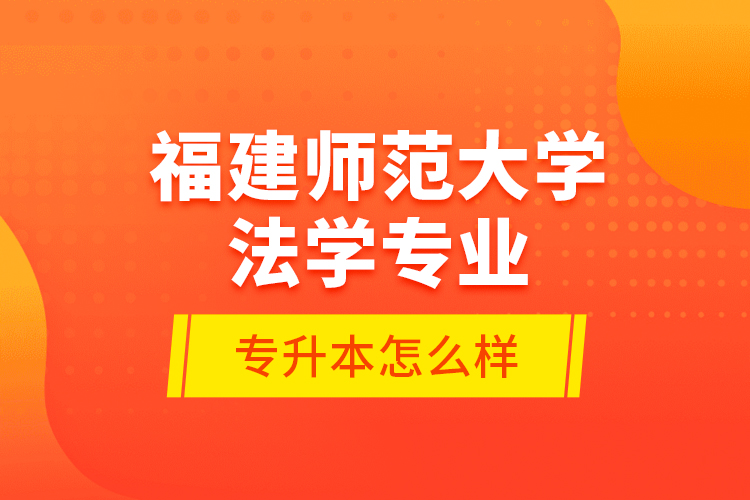 福建師范大學(xué)法學(xué)專(zhuān)業(yè)專(zhuān)升本怎么樣？