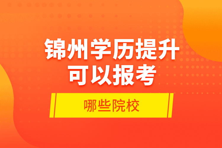 錦州學(xué)歷提升可以報(bào)考哪些院校？