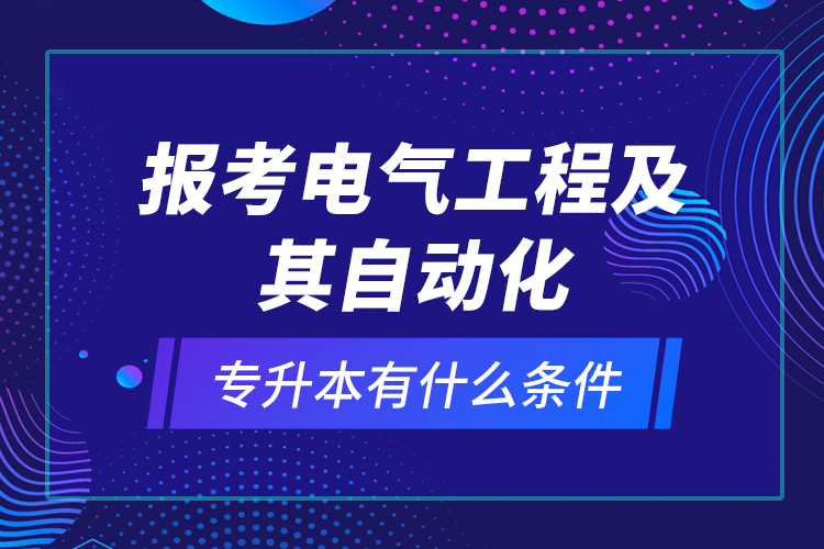報考電氣工程及其自動化專升本有什么條件？