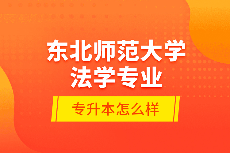 東北師范大學法學專業(yè)專升本怎么樣？