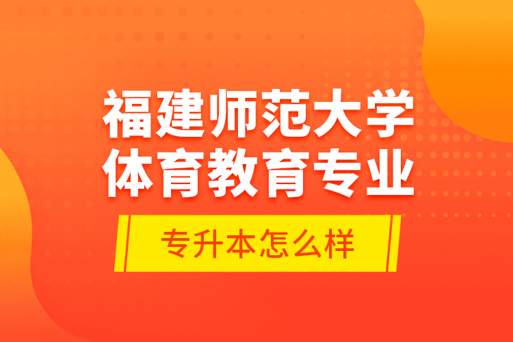 福建師范大學體育教育專業(yè)專升本怎么樣？