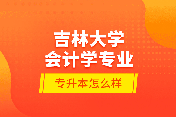 吉林大學(xué)會計學(xué)專業(yè)專升本怎么樣？