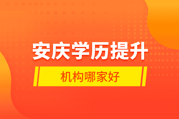 安慶學(xué)歷提升機(jī)構(gòu)哪家好？