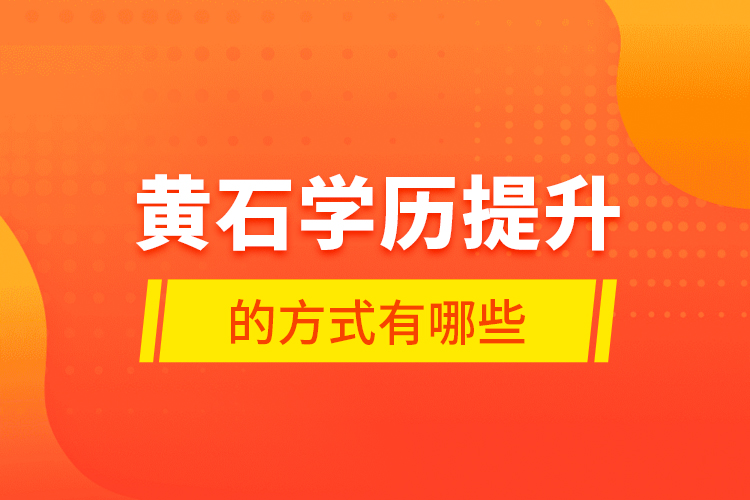 黃石學(xué)歷提升的方式有哪些？