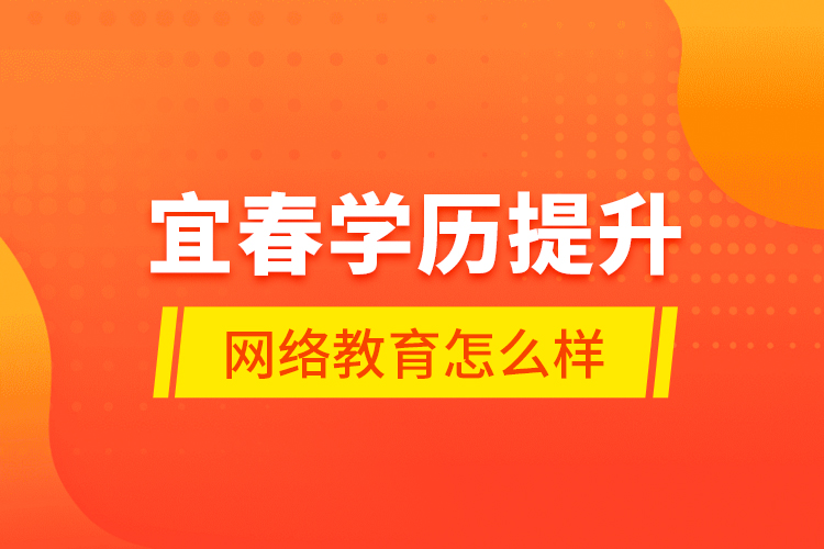 宜春學歷提升網(wǎng)絡教育怎么樣？