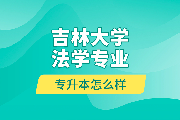 吉林大學(xué)法學(xué)專業(yè)專升本怎么樣？