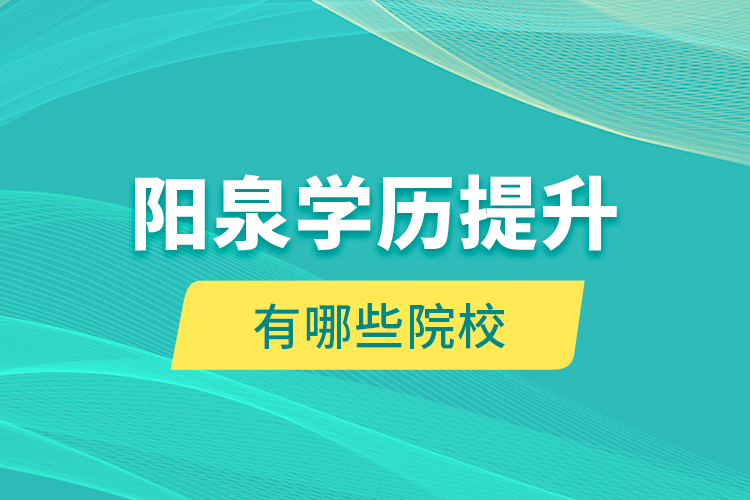 陽泉學歷提升有哪些院校？