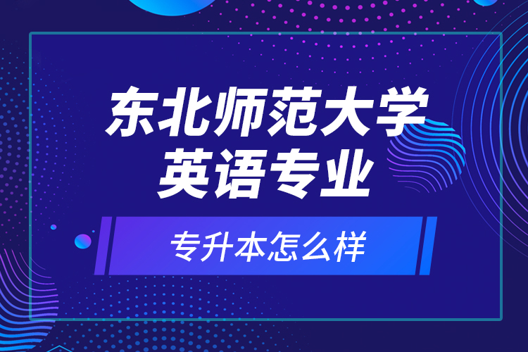 東北師范大學英語專業(yè)專升本怎么樣？