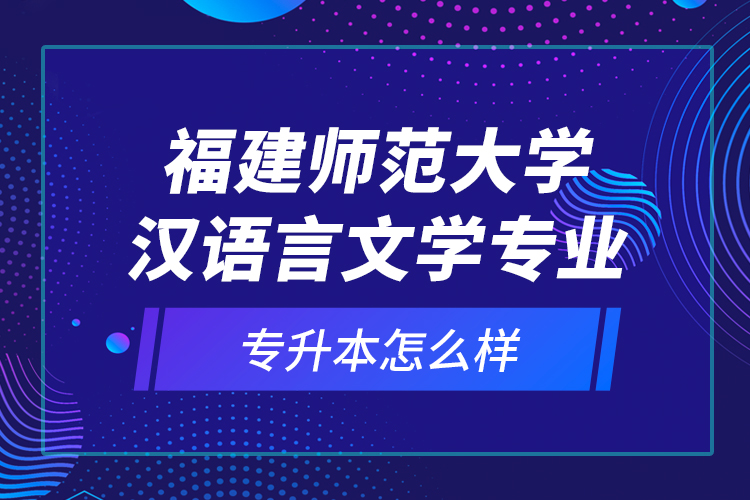福建師范大學(xué)漢語(yǔ)言文學(xué)專(zhuān)業(yè)專(zhuān)升本怎么樣？