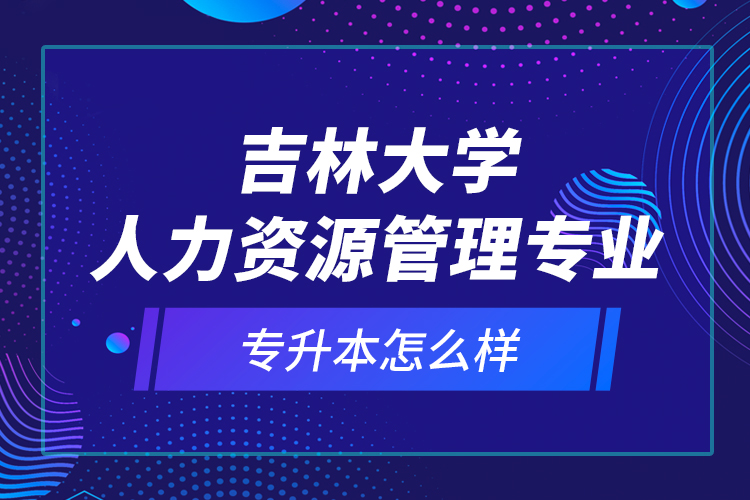 吉林大學(xué)人力資源管理專(zhuān)業(yè)專(zhuān)升本怎么樣？
