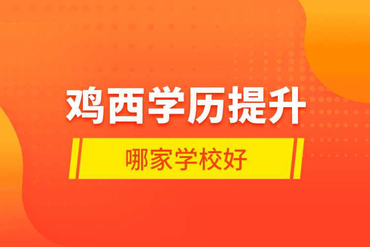 雞西學(xué)歷提升哪家學(xué)校好？