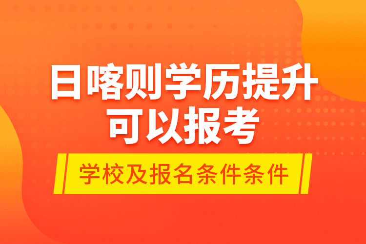 日喀則學(xué)歷提升可以報考哪些院校？