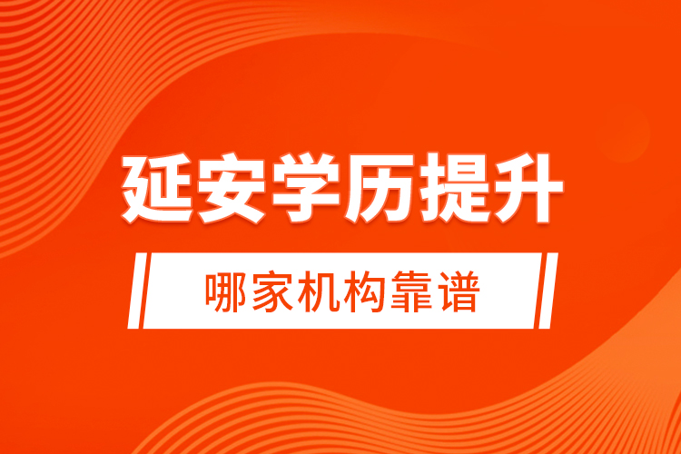 延安學(xué)歷提升哪家機(jī)構(gòu)靠譜？