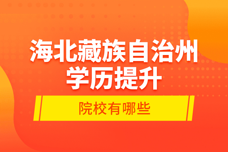 海北藏族自治州學(xué)歷提升的院校有哪些？