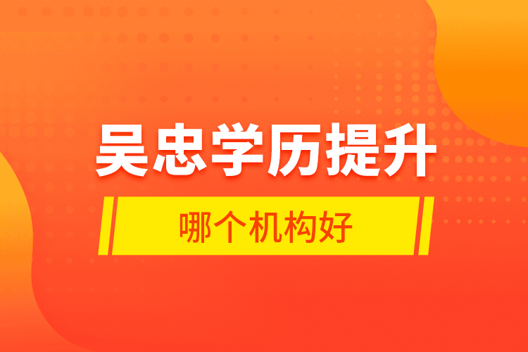 吳忠學(xué)歷提升哪個(gè)機(jī)構(gòu)好？