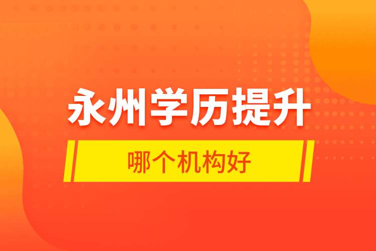 永州學歷提升哪個機構(gòu)好？