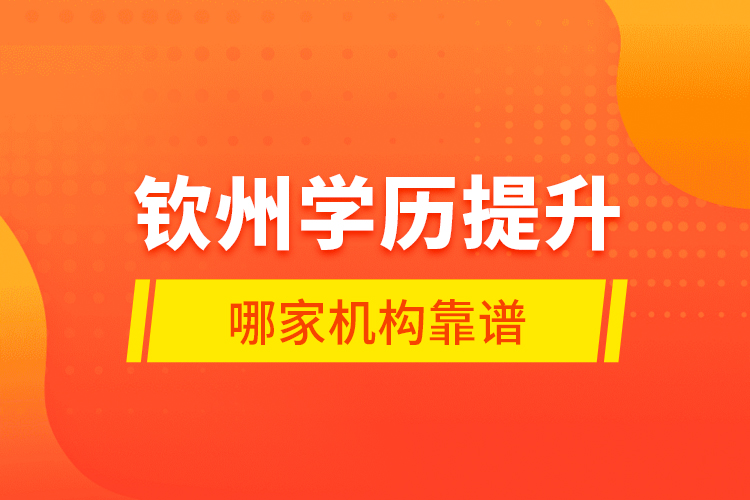 欽州學(xué)歷提升哪家機(jī)構(gòu)靠譜？