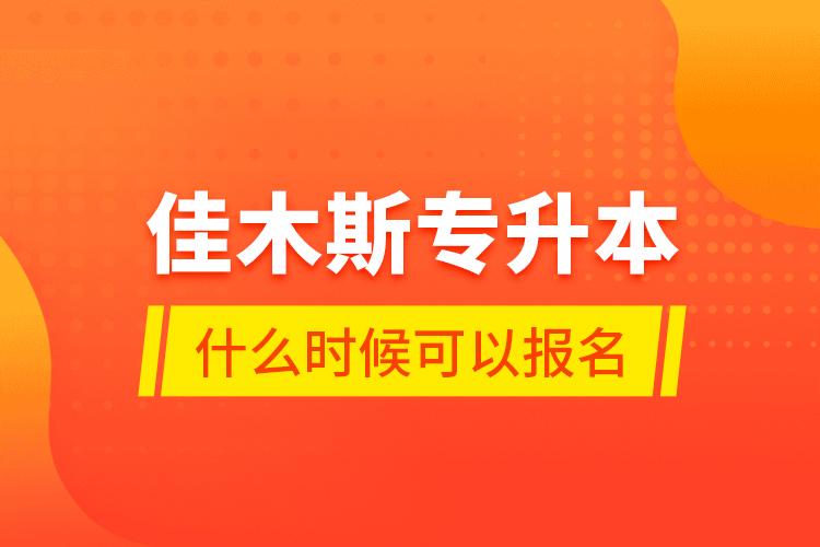 佳木斯專升本什么時(shí)候可以報(bào)名？