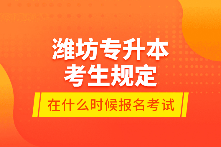 濰坊專升本考生規(guī)定在什么時候報名考試？