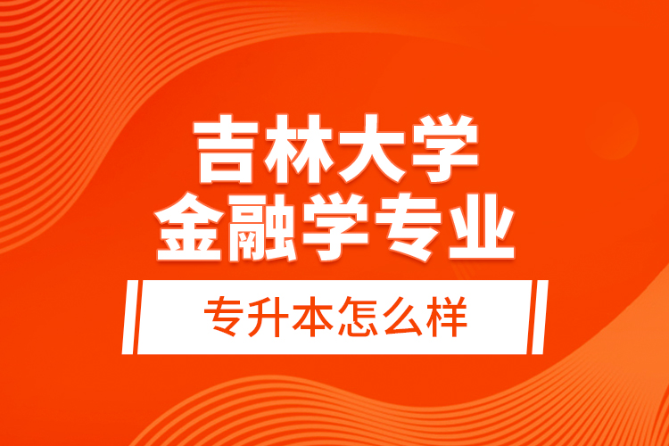 吉林大學(xué)金融學(xué)專業(yè)專升本怎么樣？