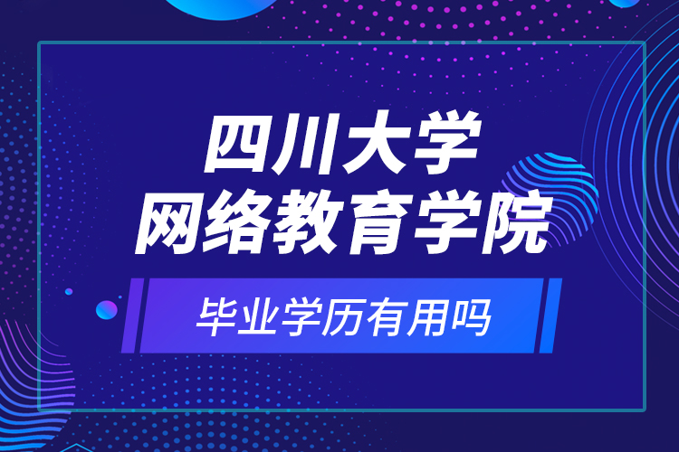 四川大學網(wǎng)絡(luò)教育學院的畢業(yè)學歷有用嗎？