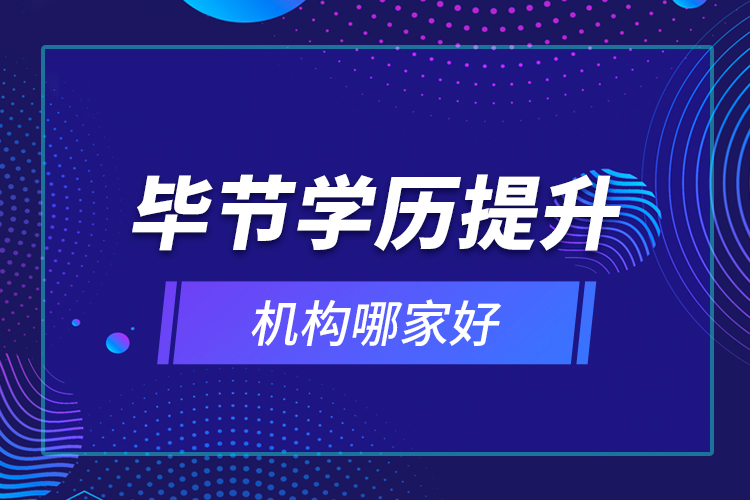 畢節(jié)學(xué)歷提升機構(gòu)哪家好？