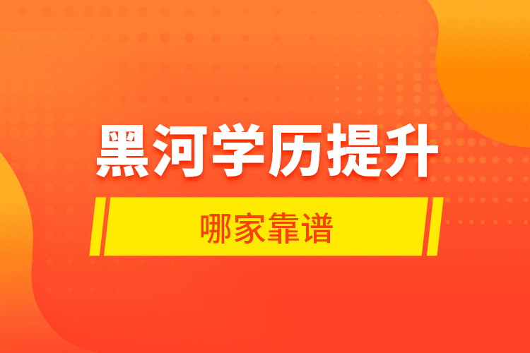 黑河學(xué)歷提升哪家靠譜？