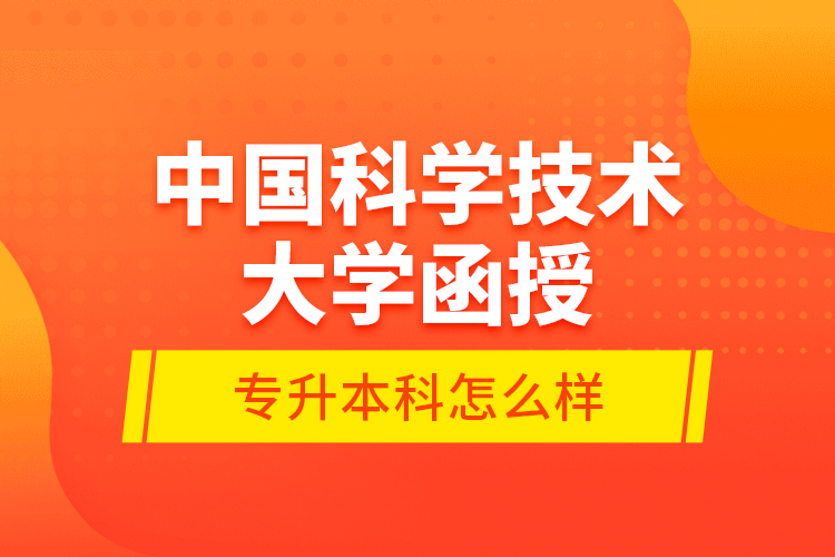中國科學(xué)技術(shù)大學(xué)函授專升本科怎么樣？