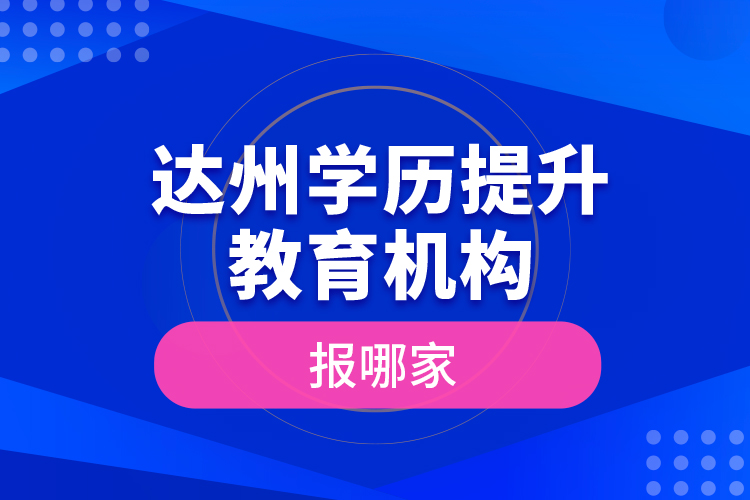 達州學歷提升教育機構報哪家？