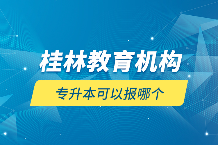 桂林教育機構(gòu)專升本可以報哪個？