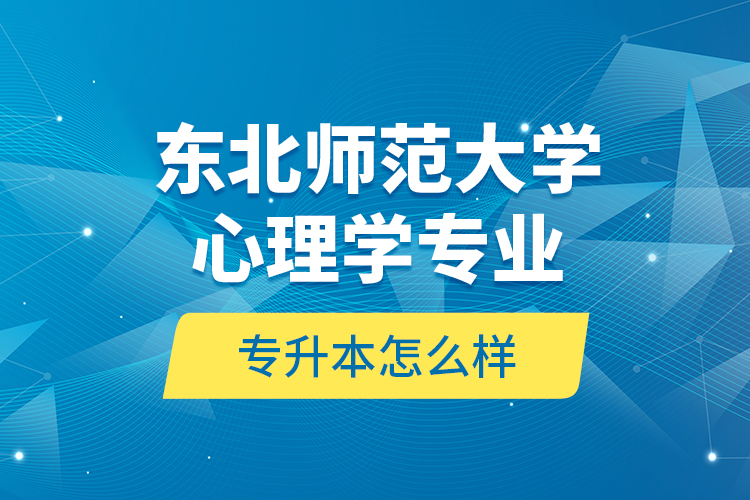 東北師范大學(xué)心理學(xué)專(zhuān)業(yè)專(zhuān)升本怎么樣？