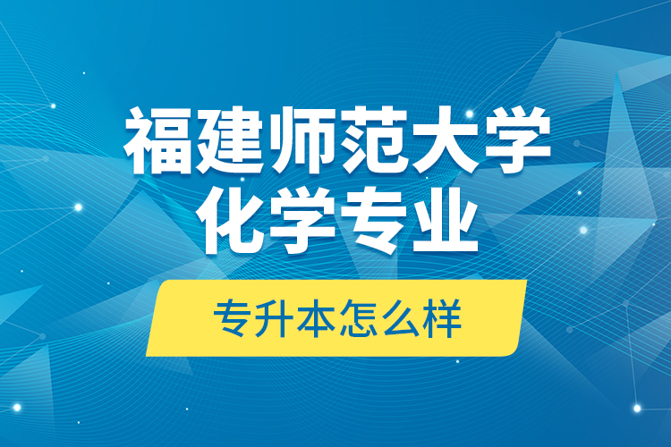福建師范大學化學專業(yè)專升本怎么樣？
