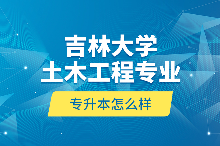 吉林大學(xué)土木工程專業(yè)專升本怎么樣？
