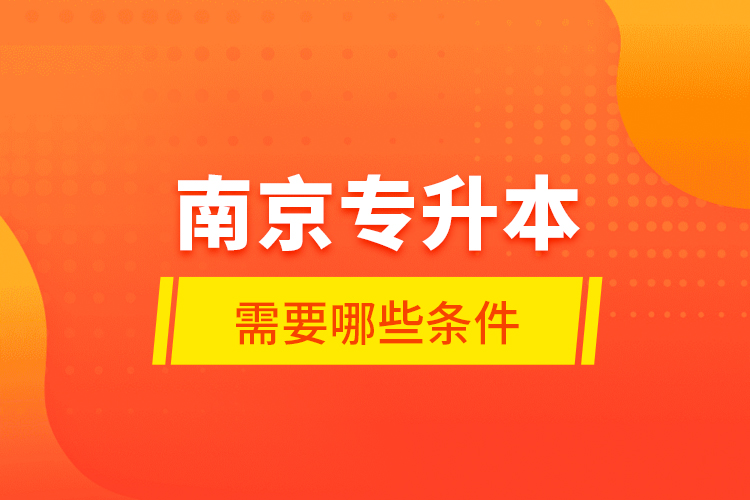 南京專升本需要哪些條件？