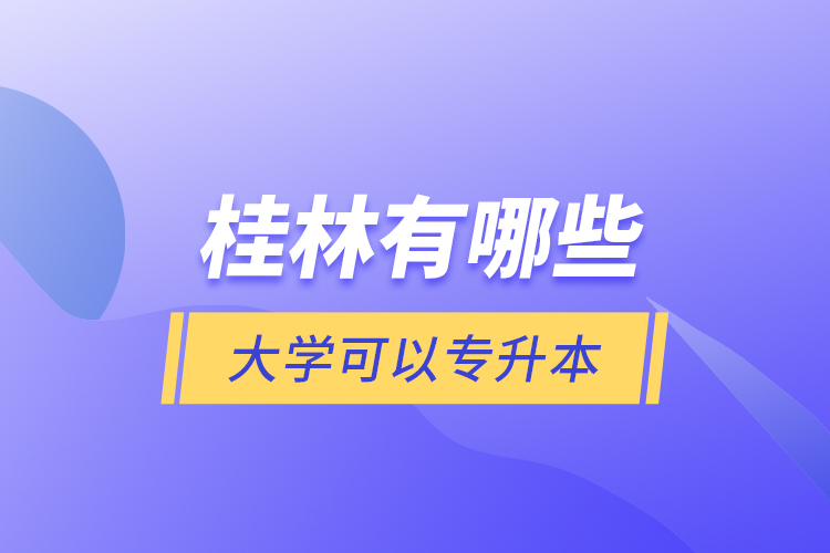 桂林有哪些大學(xué)可以專升本？