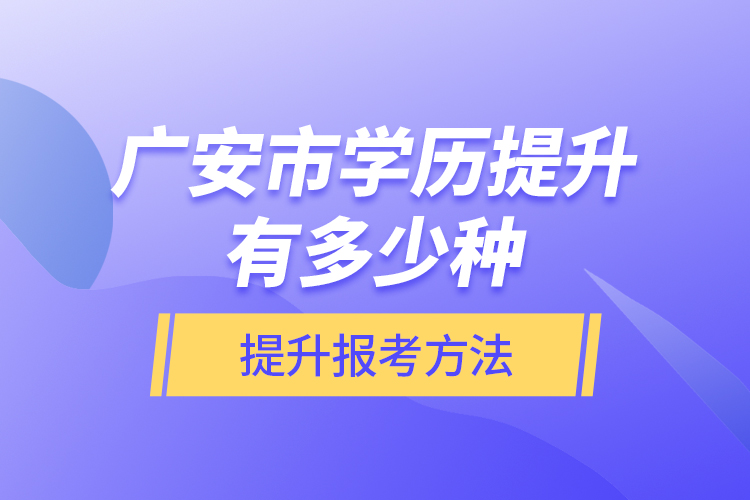 廣安市學(xué)歷提升有多少種提升報(bào)考方法？