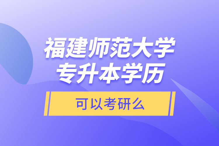 福建師范大學專升本學歷可以考研么？