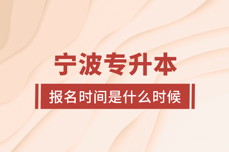 寧波專升本報(bào)名時(shí)間是什么時(shí)候？