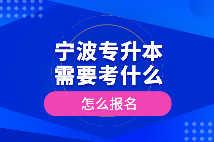寧波專升本需要考什么，怎么報(bào)名？