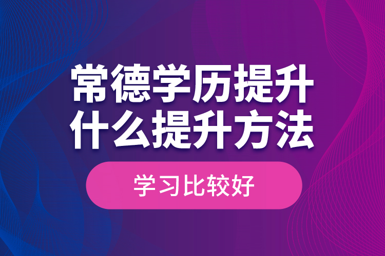 常德學(xué)歷提升什么提升方法學(xué)習(xí)比較好？